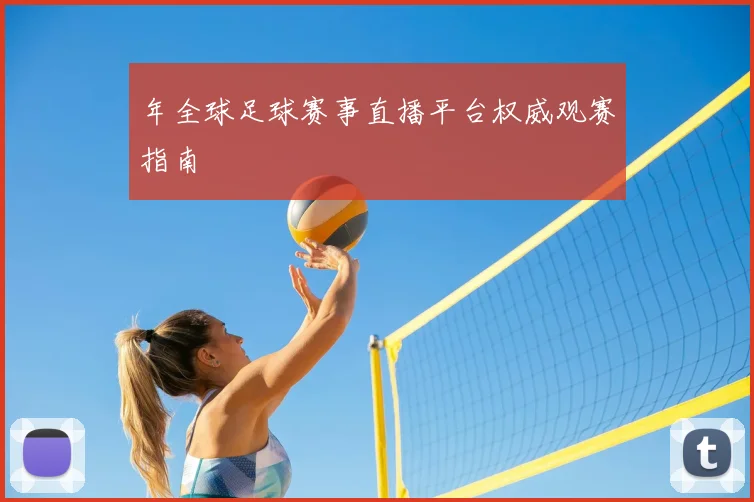 年全球足球赛事直播平台权威观赛指南