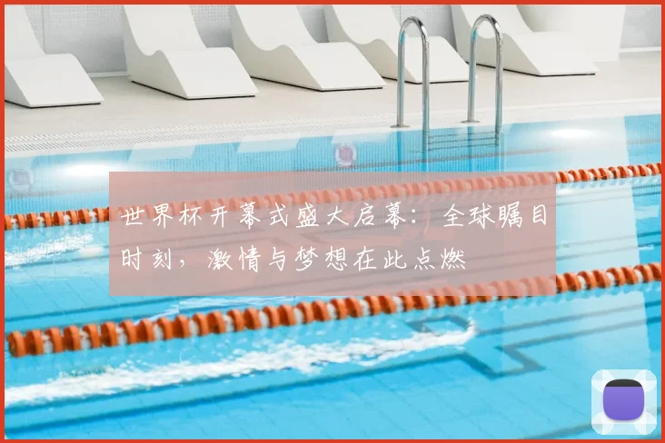 世界杯开幕式盛大启幕：全球瞩目时刻，激情与梦想在此点燃