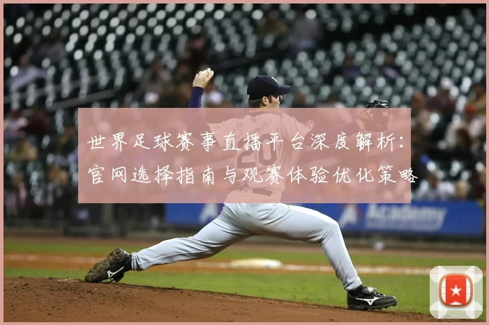 世界足球赛事直播平台深度解析:官网选择指南与观赛体验优化策略_20260610190212