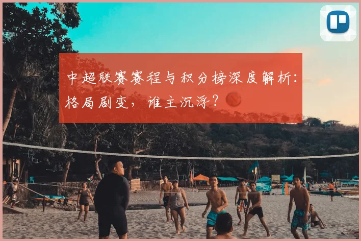 中超联赛赛程与积分榜深度解析：格局剧变，谁主沉浮？
