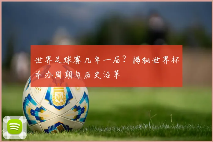 世界足球赛几年一届?揭秘世界杯举办周期与历史沿革