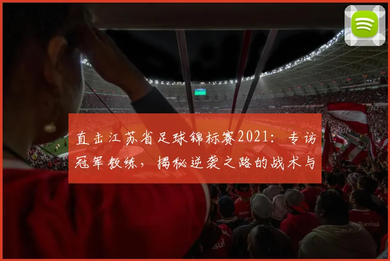 直击江苏省足球锦标赛2021：专访冠军教练，揭秘逆袭之路的战术与热血