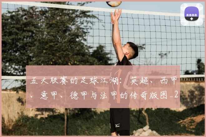 五大联赛的足球江湖：英超、西甲、意甲、德甲与法甲的传奇版图_20260611141755