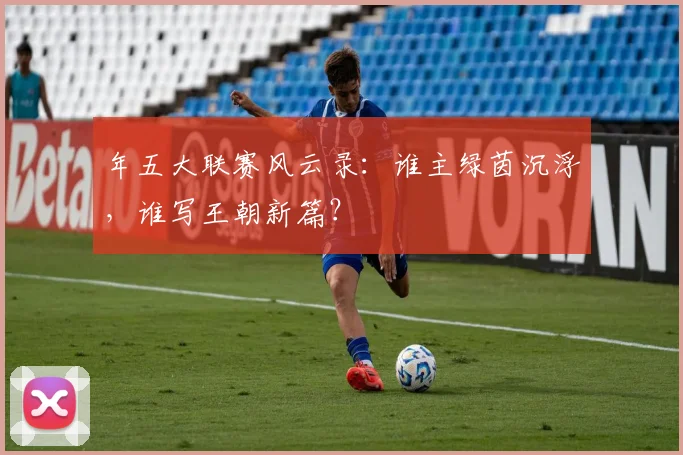 年五大联赛风云录:谁主绿茵沉浮,谁写王朝新篇?