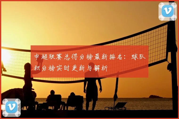 中超联赛总得分榜最新排名:球队积分榜实时更新与解析