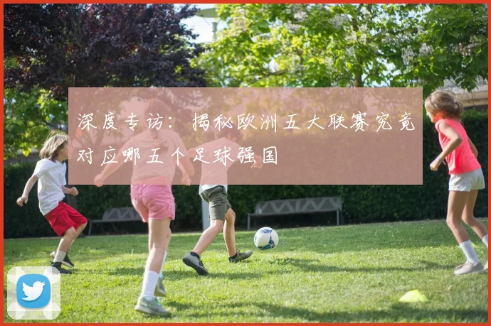 深度专访:揭秘欧洲五大联赛究竟对应哪五个足球强国