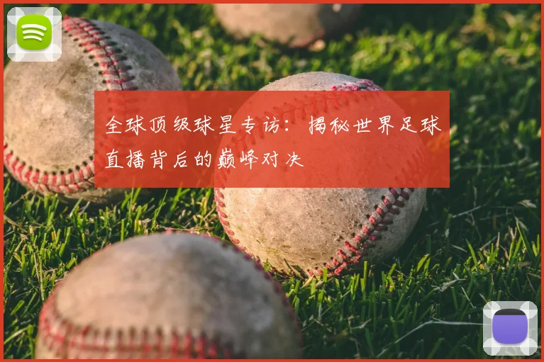 全球顶级球星专访：揭秘世界足球直播背后的巅峰对决