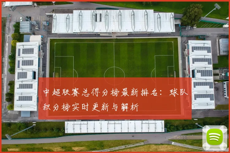 中超联赛总得分榜最新排名：球队积分榜实时更新与解析