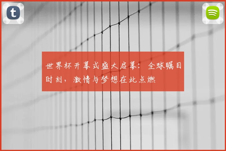 世界杯开幕式盛大启幕:全球瞩目时刻,激情与梦想在此点燃