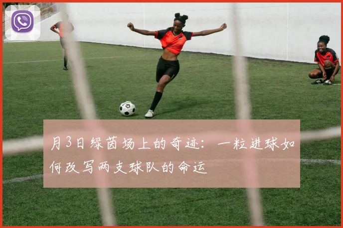 月3日绿茵场上的奇迹:一粒进球如何改写两支球队的命运