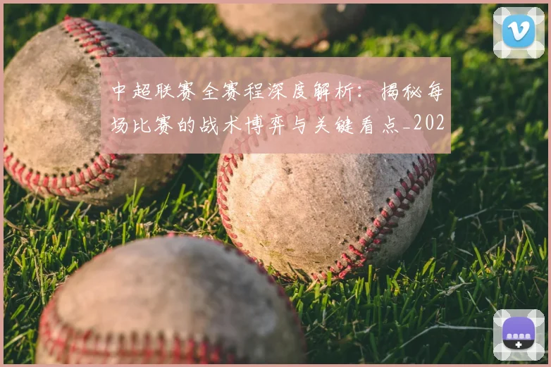 中超联赛全赛程深度解析：揭秘每场比赛的战术博弈与关键看点_20260610190517