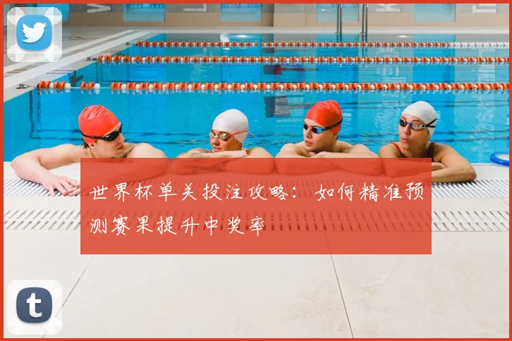 世界杯单关投注攻略:如何精准预测赛果提升中奖率