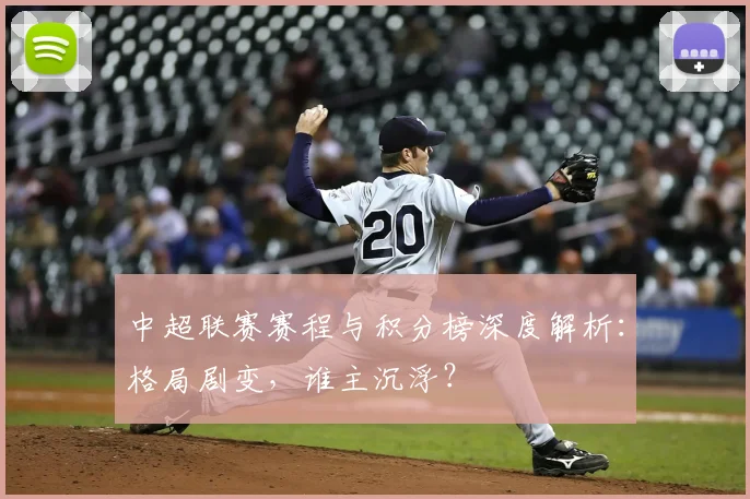 中超联赛赛程与积分榜深度解析:格局剧变,谁主沉浮?